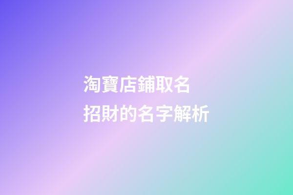 淘寶店鋪取名 招財的名字解析-第1張-店鋪起名-玄機派